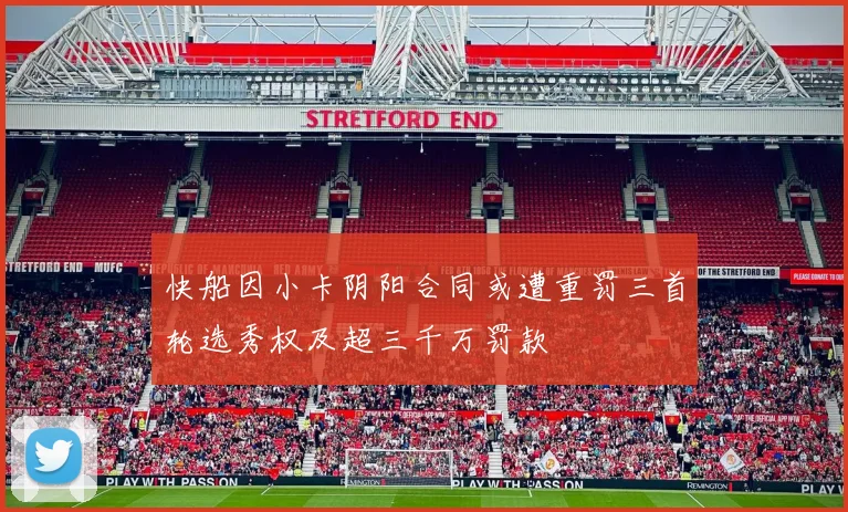 快船因小卡阴阳合同或遭重罚三首轮选秀权及超三千万罚款