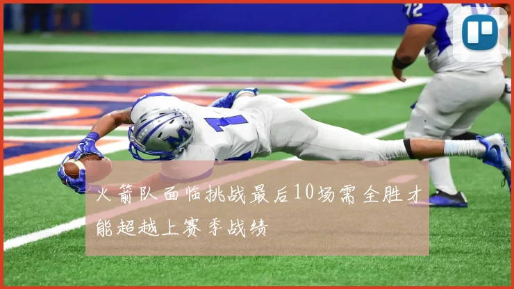 火箭队面临挑战最后10场需全胜才能超越上赛季战绩