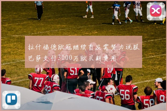 拉什福德欧冠继续首发需努力说服巴萨支付3000万欧买断费用