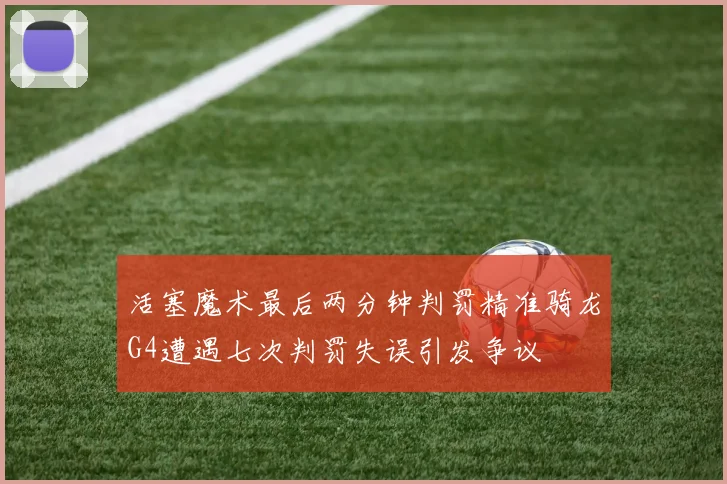 活塞魔术最后两分钟判罚精准骑龙G4遭遇七次判罚失误引发争议