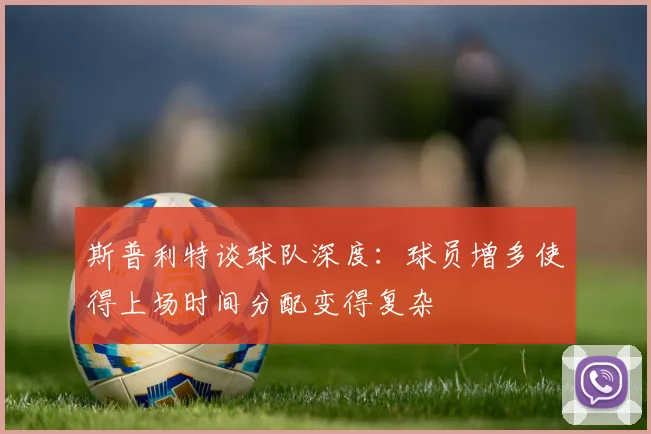 斯普利特谈球队深度：球员增多使得上场时间分配变得复杂