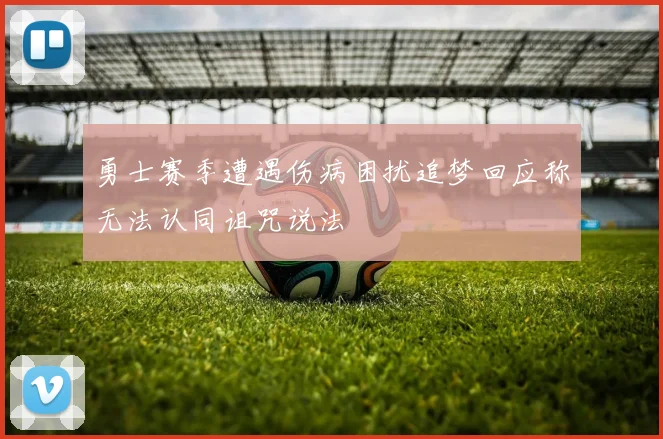 勇士赛季遭遇伤病困扰追梦回应称无法认同诅咒说法