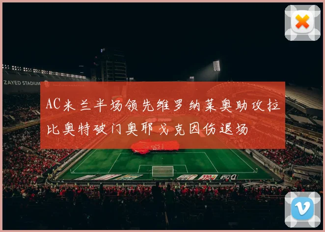 AC米兰半场领先维罗纳莱奥助攻拉比奥特破门奥耶戈克因伤退场